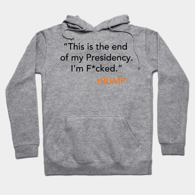 This is the end of my presidency. I'm fucked. - tRump Hoodie by skittlemypony